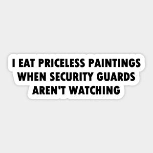 I Eat Priceless Paintings When Security Guards Aren't Watching (Bold Font) Sticker